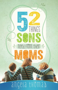 Title: 52 Things Sons Need from Their Moms, Author: Angela Thomas