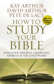 Title: How to Study Your Bible: Discover the Life-Changing Approach to God's Word, Author: Kay Arthur