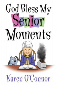 Title: God Bless My Senior Moments, Author: Karen O'Connor