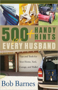 Title: 500 Handy Hints for Every Husband: Tips and Tools for Your Home, Yard, Garage, and Wallet, Author: Bob Barnes