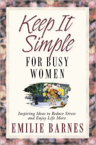 Title: Keep It Simple for Busy Women: Inspiring Ideas to Reduce Stress and Enjoy Life More, Author: Emilie Barnes