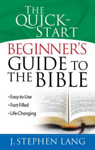 Title: The Quick-Start Beginner's Guide to the Bible: *Easy-to-Use *Fact-Filled *Life-Changing, Author: J. Lang