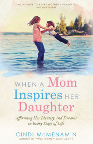 Title: When a Mom Inspires Her Daughter: Affirming Her Indentity and Dreams in Every Stage of Life, Author: Cindi McMenamin