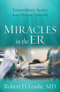 Title: Miracles in the ER: Extraordinary Stories from a Doctor's Journal, Author: Robert D. Lesslie