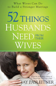 Title: 52 Things Husbands Need from Their Wives: What Wives Can Do to Build a Stronger Marriage, Author: Jay Payleitner