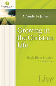 Title: Growing in the Christian Life: A Guide to James, Author: Stonecroft Ministries