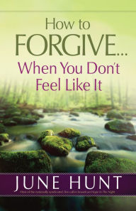 Title: How to Forgive...When You Don't Feel Like It, Author: June Hunt