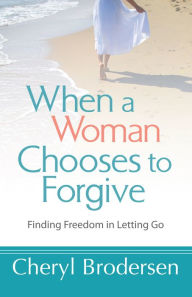 Title: When a Woman Chooses to Forgive: Finding Freedom in Letting Go, Author: Cheryl Brodersen