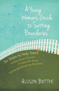 Title: A Young Woman's Guide to Setting Boundaries: Six Steps to Help Teens *Make Smart Choices *Cope with Stress * Untangle Mixed-Up Emotions, Author: Allison Bottke