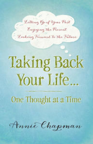 Title: Taking Back Your Life...One Thought at a Time: *Letting Go of Your Past *Enjoying the Present *Looking Forward to the Future, Author: Annie Chapman