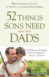 Title: 52 Things Sons Need from Their Dads: What Fathers Can Do to Build a Lasting Relationship, Author: Jay Payleitner