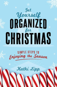 Title: Get Yourself Organized for Christmas: Simple Steps to Enjoying the Season, Author: Kathi Lipp