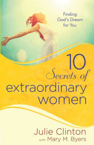 Title: 10 Secrets of Extraordinary Women: Finding God's Dream for You, Author: Julie Clinton