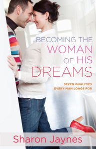 Title: Becoming the Woman of His Dreams: Seven Qualities Every Man Longs For, Author: Sharon Jaynes