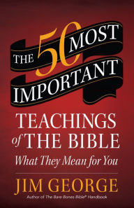 Title: The 50 Most Important Teachings of the Bible: What They Mean for You, Author: Jim George