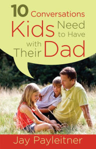Title: 10 Conversations Kids Need to Have with Their Dad, Author: Jay Payleitner