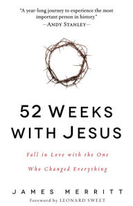 Title: 52 Weeks with Jesus: Fall in Love with the One Who Changed Everything, Author: James Merritt
