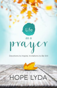 Title: Life as a Prayer: Devotions to Inspire, Invitations to Be Still, Author: Hope Lyda