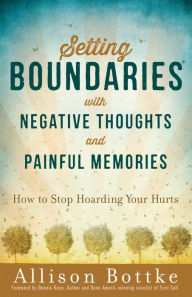 Title: Setting Boundaries with Negative Thoughts and Painful Memories: How to Stop Hoarding Your Hurts, Author: Allison Bottke