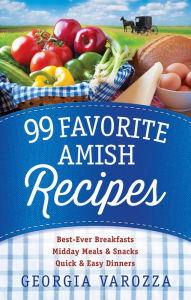 Title: 99 Favorite Amish Recipes: *Best-Ever Breakfasts *Midday Meals and Snacks *Quick and Easy Dinners, Author: Georgia Varozza
