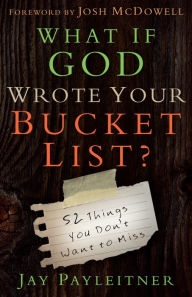 Title: What If God Wrote Your Bucket List?: 52 Things You Don't Want to Miss, Author: Jay Payleitner