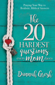 Title: The 20 Hardest Questions Every Mom Faces: Praying Your Way to Realistic, Biblical Answers, Author: Dannah Gresh