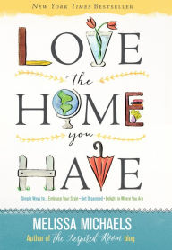 Title: Love the Home You Have: Simple Ways to...Embrace Your Style *Get Organized *Delight in Where You Are, Author: Melissa Michaels