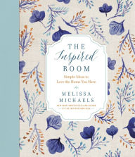 Title: The Inspired Room: Simple Ideas to Love the Home You Have, Author: Melissa Michaels