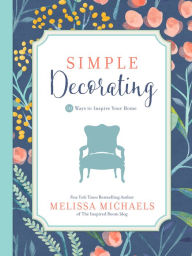 Title: Simple Decorating: 50 Ways to Inspire Your Home, Author: Melissa Michaels