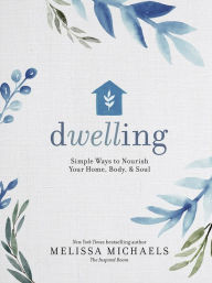 Title: Dwelling: Simple Ways to Nourish Your Home, Body, and Soul, Author: Melissa Michaels