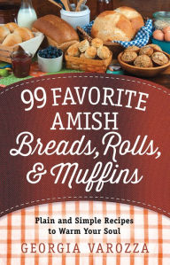 Title: 99 Favorite Amish Breads, Rolls, and Muffins: Plain and Simple Recipes to Warm Your Soul, Author: Georgia Varozza