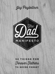 Title: The Dad Manifesto: 52 Things Your Kids Will Never Forget, Author: Jay Payleitner