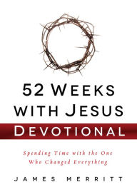 Title: 52 Weeks with Jesus Devotional: Spending Time with the One Who Changed Everything, Author: James Merritt