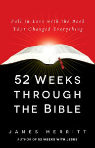 Title: 52 Weeks Through the Bible: Fall in Love with the Book That Changed Everything, Author: James Merritt