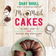 Title: Mix-and-Match Cakes: The Simple Secret to 101 Delicious, Wow-Worthy Cakes, Author: Shay Shull