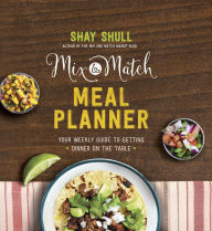 Title: Mix-and-Match Meal Planner: Your Weekly Guide to Getting Dinner on the Table, Author: Shay Shull