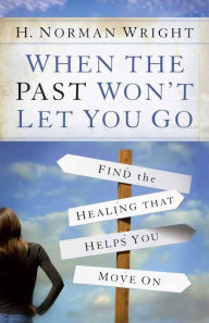 Title: When the Past Won't Let You Go: Find the Healing That Helps You Move On, Author: H. Norman Wright