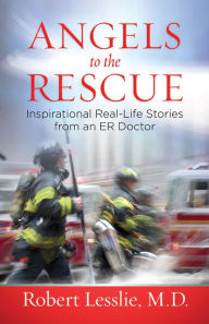 Title: Angels to the Rescue: Inspirational Real-Life Stories from an ER Doctor, Author: Robert D. Lesslie