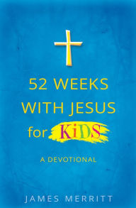 Title: 52 Weeks with Jesus for Kids: A Devotional, Author: James Merritt