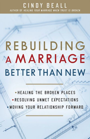 Rebuilding a Marriage Better Than New: *Healing the Broken Places *Resolving Unmet Expectations *Moving Your Relationship Forward