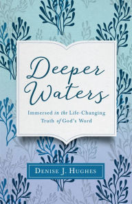 Title: Deeper Waters: Immersed in the Life-Changing Truth of God's Word, Author: Denise J. Hughes