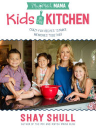 Title: Mix-and-Match Mama Kids in the Kitchen: Crazy-Fun Recipes to Make Memories Together, Author: Shay Shull