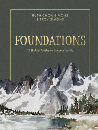 Epub english books free download Foundations: 12 Biblical Truths to Shape a Family 9780736969109 English version by Ruth Chou Simons, Troy Simons CHM PDB MOBI