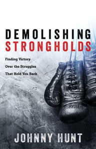 Title: Demolishing Strongholds: Finding Victory Over the Struggles That Hold You Back, Author: Johnny Hunt