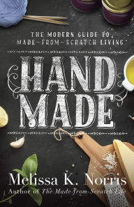 Title: Hand Made: The Modern Woman's Guide to Made-from-Scratch Living, Author: Melissa K. Norris