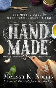 Title: Hand Made: The Modern Woman's Guide to Made-from-Scratch Living, Author: Melissa K. Norris