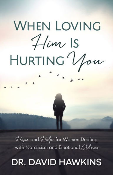 When Loving Him Is Hurting You: Hope and Help for Women Dealing With Narcissism Emotional Abuse