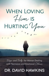 Title: When Loving Him is Hurting You: Hope and Help for Women Dealing With Narcissism and Emotional Abuse, Author: David Hawkins