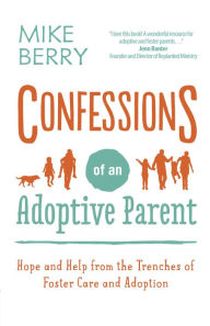 Title: Confessions of an Adoptive Parent: Hope and Help from the Trenches of Foster Care and Adoption, Author: Mike Berry