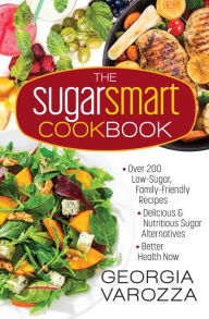 Title: The Sugar Smart Cookbook: *Over 200 Low-Sugar, Family-Friendly Recipes *Delicious and Nutritious Sugar Alternatives *Better Health Now, Author: Georgia Varozza